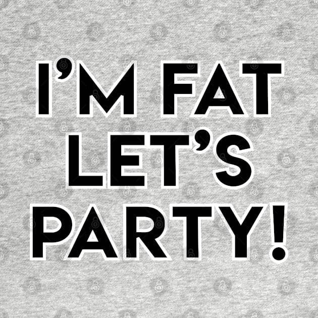 I'M FAT LET'S PARTY! by LeonLedesma